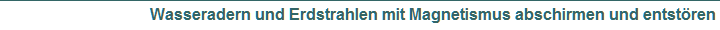 Wasseradern und Erdstrahlen mit Magnetismus abschirmen und entst�ren